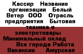 Кассир › Название организации ­ Белый Ветер, ООО › Отрасль предприятия ­ Бытовая техника и электротовары › Минимальный оклад ­ 27 000 - Все города Работа » Вакансии   . Амурская обл.,Архаринский р-н